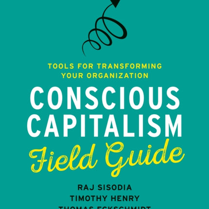 Conscious Capitalism Field Guide: Tools for Transforming Your Organization