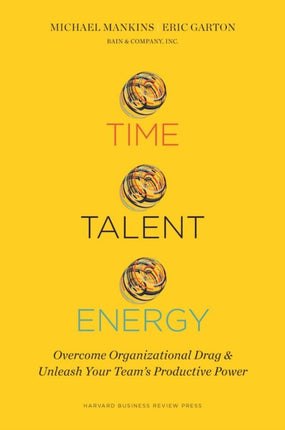 Time, Talent, Energy: Overcome Organizational Drag and Unleash Your Teams Productive Power