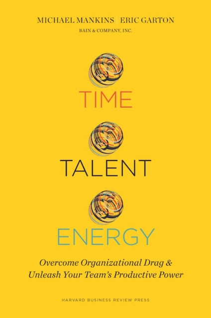 Time, Talent, Energy: Overcome Organizational Drag and Unleash Your Teams Productive Power