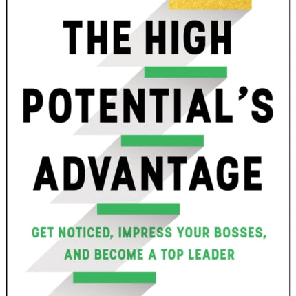 The High Potential's Advantage: Get Noticed, Impress Your Bosses, and Become a Top Leader