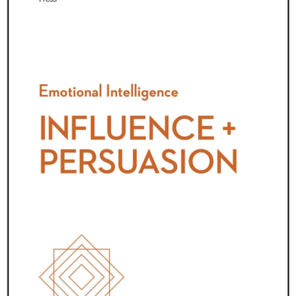 Influence and Persuasion (HBR Emotional Intelligence Series)