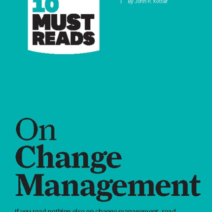 HBR's 10 Must Reads on Change Management (including featured article "Leading Change," by John P. Kotter)