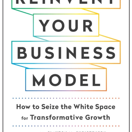 Reinvent Your Business Model: How to Seize the White Space for Transformative Growth