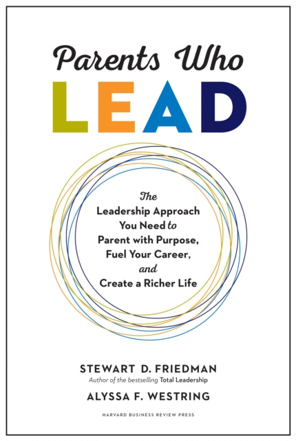 Parents Who Lead: The Leadership Approach You Need to Parent with Purpose, Fuel Your Career, and Create a Richer Life