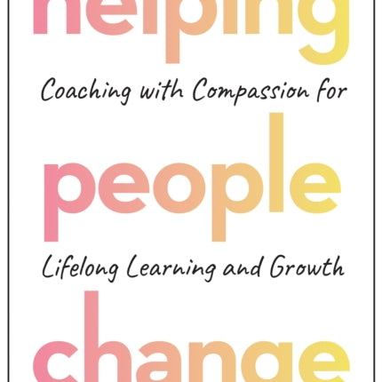 Helping People Change: Coaching with Compassion for Lifelong Learning and Growth