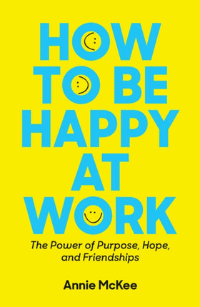 How to Be Happy at Work: The Power of Purpose, Hope, and Friendship