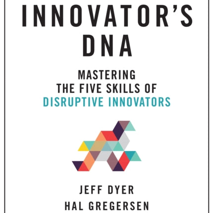 Innovator's DNA, Updated, with a New Preface: Mastering the Five Skills of Disruptive Innovators