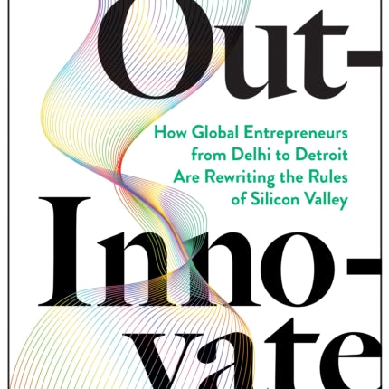 Out-Innovate: How Global Entrepreneurs--from