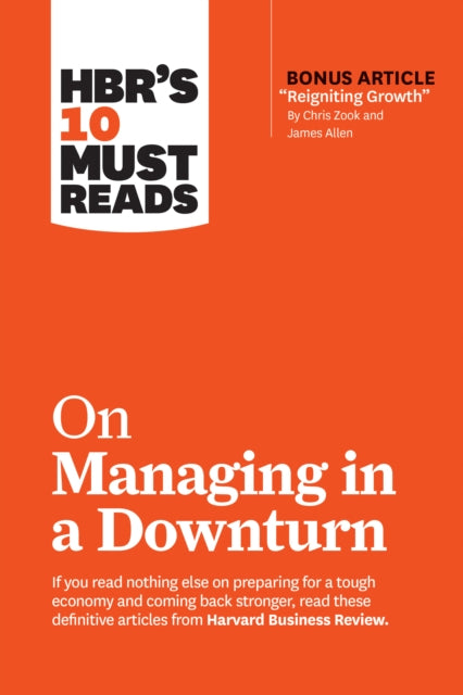 HBR's 10 Must Reads on Managing in a Downturn (with bonus article "Reigniting Growth" By Chris Zook and James Allen)