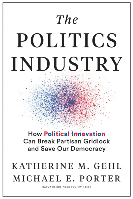 The Politics Industry: How Political Innovation Can Break Partisan Gridlock and Save Our Democracy