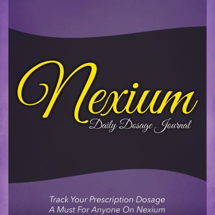 Nexium Daily Dosage Journal: Track Your Prescription Dosage: A Must for Anyone on Nexium