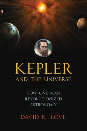 Kepler and the Universe: How One Man