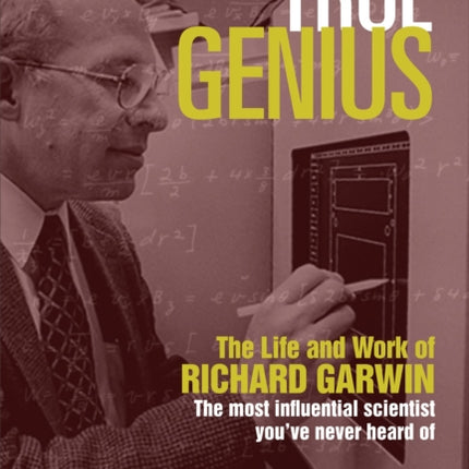 True Genius: The Life and Work of Richard Garwin, the Most Influential Scientist You've Never Heard of