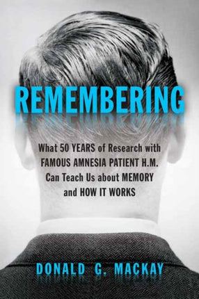 Remembering: What 50 Years of Research with Famous Amnesia Patient H.M. Can Teach Us about Memory and How it Works