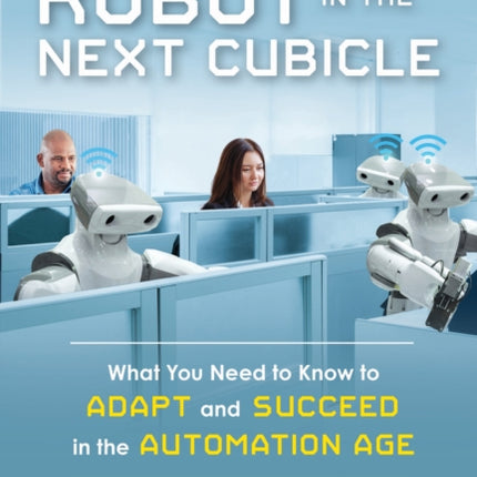 The Robot in the Next Cubicle: What You Need to Know to Adapt and Succeed in the Automation Age