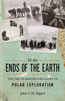 To the Ends of the Earth: The Truth Behind the Glory of Polar Exploration