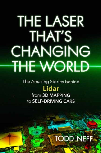 The Laser That's Changing the World: The Amazing Stories behind Lidar from 3D Mapping to Self-Driving Cars