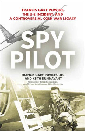 Spy Pilot: Francis Gary Powers, the U-2 Incident, and a Controversial Cold War Legacy