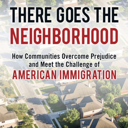 There Goes the Neighborhood: How Communities Overcome Prejudice and Meet the Challenge of American Immigration