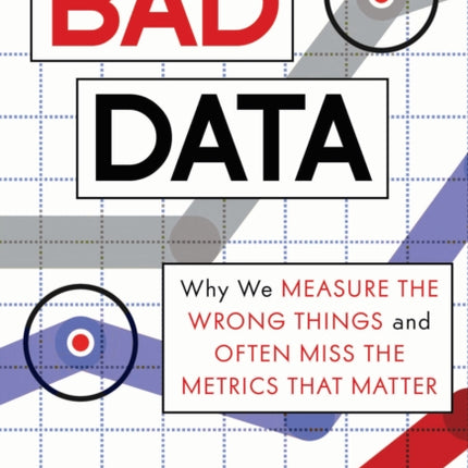 Bad Data: Why We Measure the Wrong Things and Often Miss the Metrics That Matter