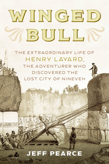 Winged Bull: The Extraordinary Life of Henry Layard, the Adventurer Who Discovered the Lost City of Nineveh