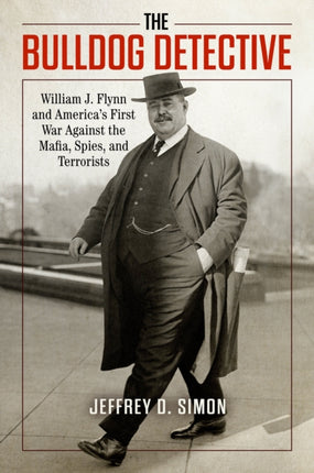 The Bulldog Detective: William J. Flynn and America's First War against the Mafia, Spies, and Terrorists