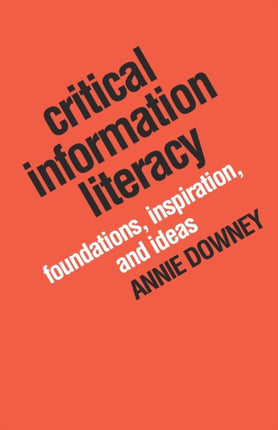 Critical Information Literacy: Foundations, Inspiration and Ideas