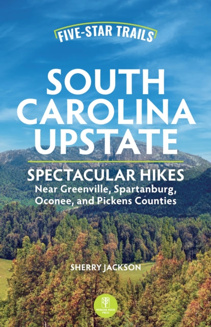 Five-Star Trails: South Carolina Upstate: 30 Spectacular Hikes Near Greenville, Spartanburg, Oconee, and Pickens Counties