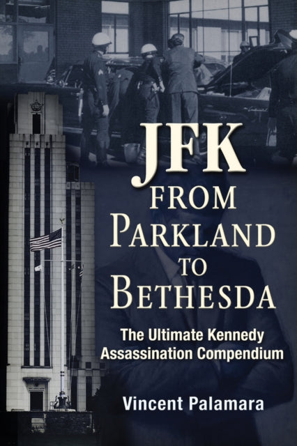 JFK: From Parkland to Bethesda: The Ultimate Kennedy Assassination Compendium