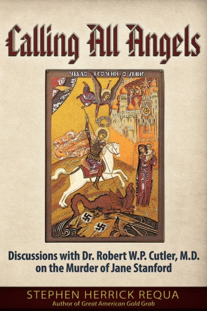 Calling All Angels: Discussions with Dr. Robert W. P. Cutler, M.D. On the Murder of Jane Stanford