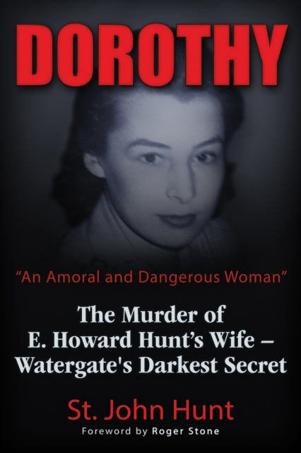 Dorothy, "An Amoral and Dangerous Woman": The Murder of E. Howard Hunt's Wife – Watergate's Darkest Secret