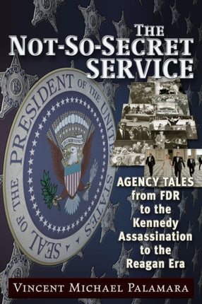 The Not-So-Secret Service: Agency Tales from FDR to the Kennedy Assassination to the Reagan Era