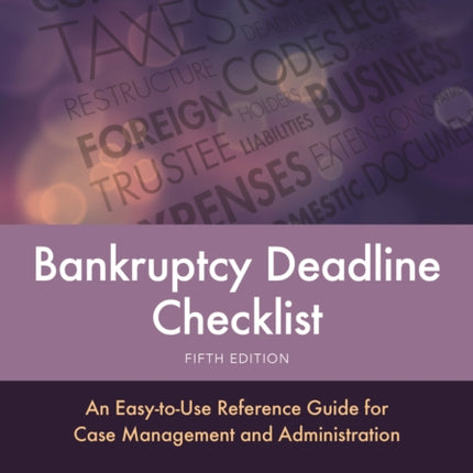 Bankruptcy Deadline Checklist: An Easy-to-Use Reference Guide for Case Management and Administration, Fifth Edition