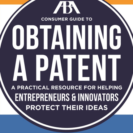 The ABA Consumer Guide to Obtaining a Patent