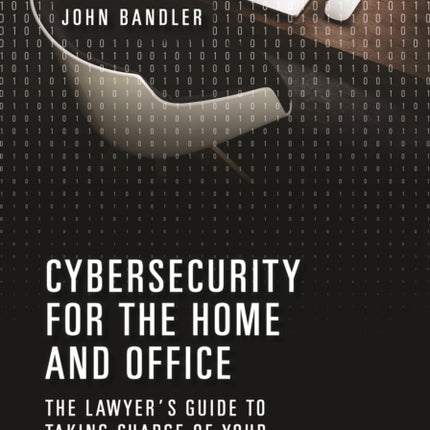 Cybersecurity for the Home and Office: The Lawyer's Guide to Taking Charge of Your Own Information Security