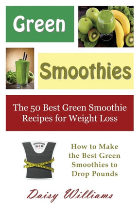 Green Smoothies: The 50 Best Green Smoothie Recipes for Weight Loss: How to Make the Best Green Smoothies to Drop Pounds
