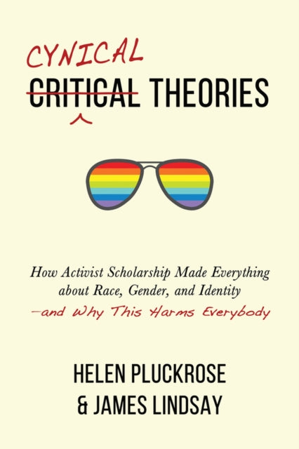 Cynical Theories: How Activist Scholarship Made Everything about Race, Gender, and Identity--And Why This Harms Everybody