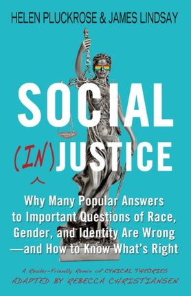 Social (In)justice: Why Many Popular Answers to Important Questions of Race, Gender, and Identity Are Wrong--and How to Know What's Right: A Reader-Friendly Remix of Cynical Theories