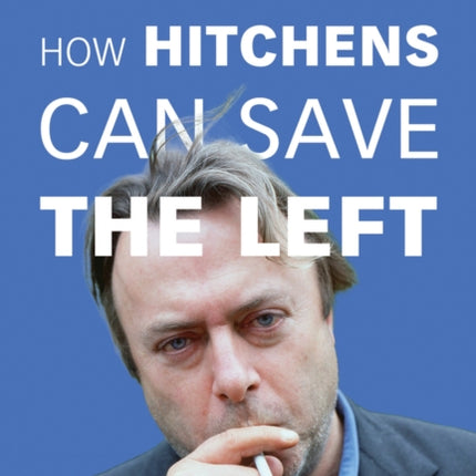 How Hitchens Can Save the Left: Rediscovering Fearless Liberalism in an Age of Counter-Enlightenment