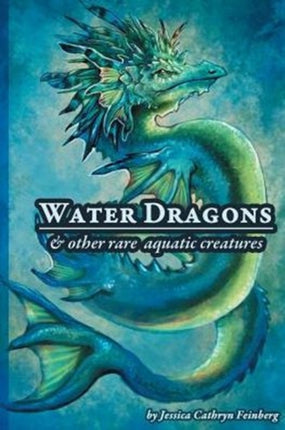 Water Dragons & Other Rare Aquatic Creatures: A Field Guide