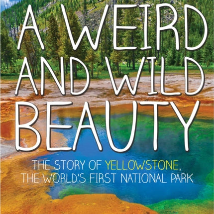 A Weird and Wild Beauty: The Story of Yellowstone, the World's First National Park