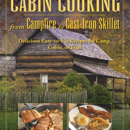 Cabin Cooking: Delicious Cast Iron and Dutch Oven Recipes for Camp, Cabin, or Trail