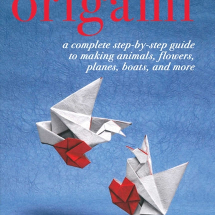 Origami: A Complete Step-by-Step Guide to Making Animals, Flowers, Planes, Boats, and More