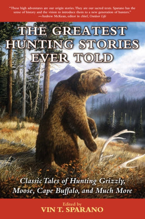 The Greatest Hunting Stories Ever Told Classic Tales of Hunting Grizzly Moose Cape Buffalo and Much More