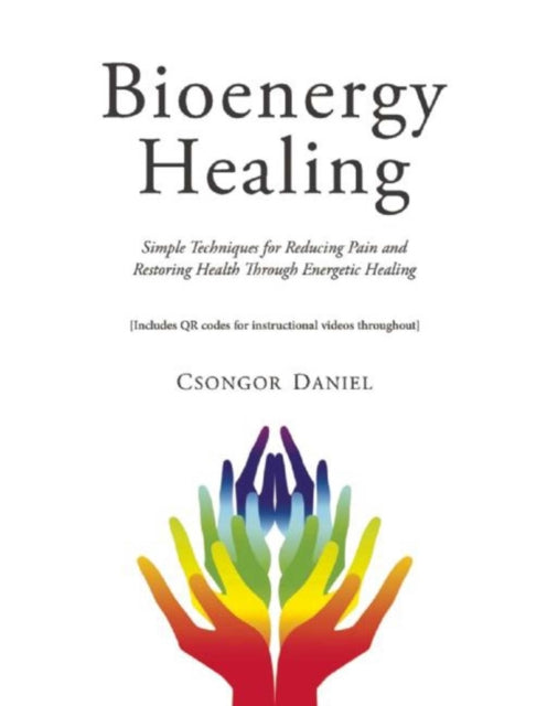 Bioenergy Healing: Simple Techniques for Reducing Pain and Restoring Health through Energetic Healing