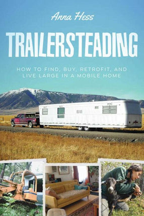 Trailersteading: How to Find, Buy, Retrofit, and Live Large in a Mobile Home