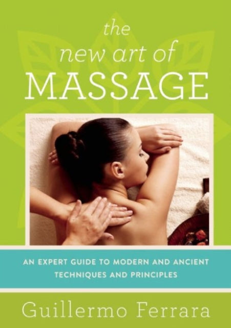 The New Art of Massage An Expert Guide to Modern and Ancient Techniques and Principles