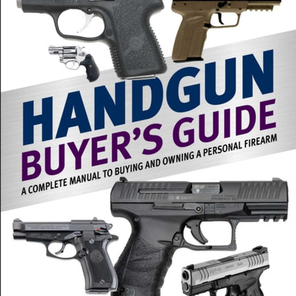 Handgun Buyer's Guide: A Complete Manual to Buying and Owning a Personal Firearm