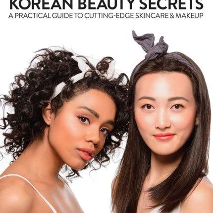 Korean Beauty Secrets: A Practical Guide to Cutting-Edge Skincare & Makeup