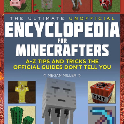 The Ultimate Unofficial Encyclopedia for Minecrafters: An A - Z Book of Tips and Tricks the Official Guides Don't Teach You